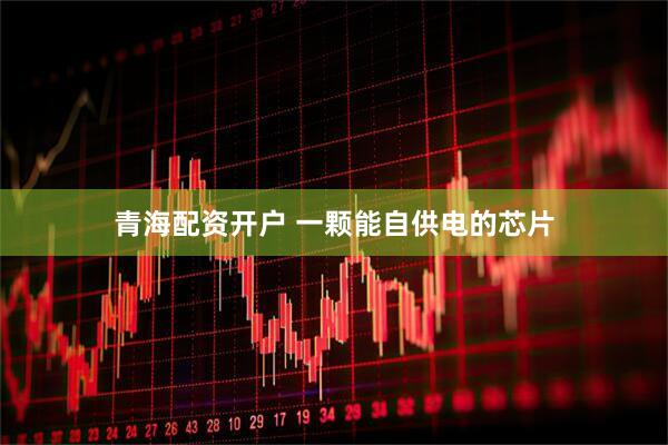 青海配资开户 一颗能自供电的芯片