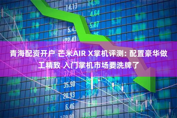 青海配资开户 芒米AIR X掌机评测: 配置豪华做工精致 入门掌机市场要洗牌了