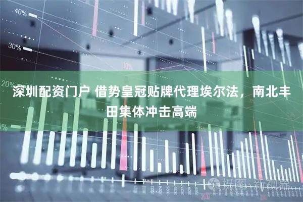 深圳配资门户 借势皇冠贴牌代理埃尔法，南北丰田集体冲击高端